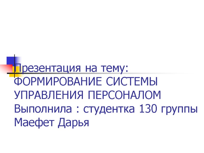 Презентация на тему: ФОРМИРОВАНИЕ СИСТЕМЫ УПРАВЛЕНИЯ ПЕРСОНАЛОМ Выполнила : студентка 130 группы  Маефет